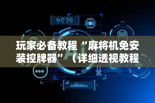 玩家必备教程“麻将机免安装控牌器”（详细透视教程）-哔哩哔哩