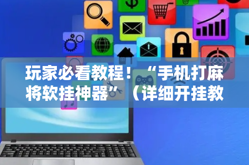 玩家必看教程！“手机打麻将软挂神器”（详细开挂教程）-哔哩哔哩