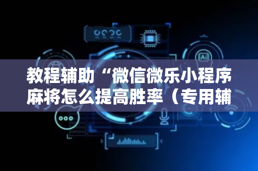教程辅助“微信微乐小程序麻将怎么提高胜率（专用辅牌神器免安装）