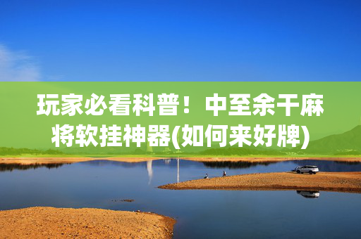 玩家必看科普！中至余干麻将软挂神器(如何来好牌)