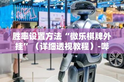 胜率设置方法“微乐棋牌外挂”（详细透视教程）-哔哩哔哩