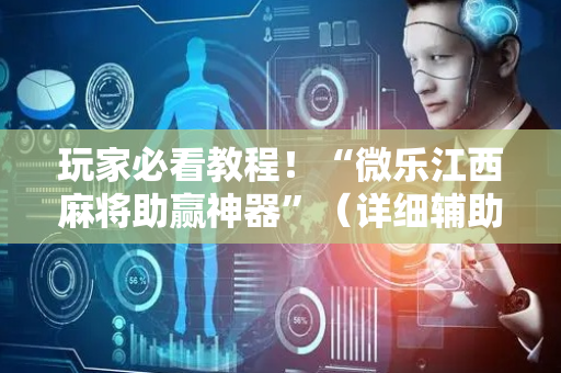 玩家必看教程！“微乐江西麻将助赢神器”（详细辅助教程）-哔哩哔哩
