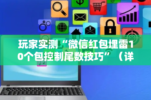 玩家实测“微信红包埋雷10个包控制尾数技巧”（详细透视教程）-哔哩哔哩