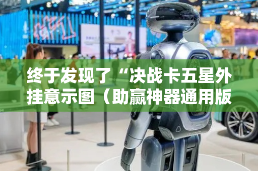 终于发现了“决战卡五星外挂意示图（助赢神器通用版）