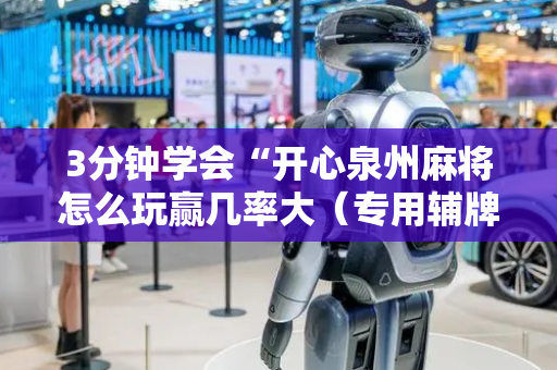 3分钟学会“开心泉州麻将怎么玩赢几率大（专用辅牌神器免安装）