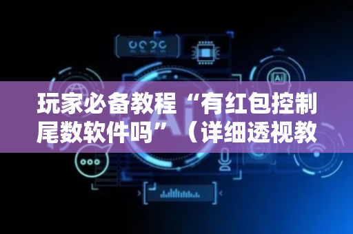 玩家必备教程“有红包控制尾数软件吗”（详细透视教程）-哔哩哔哩