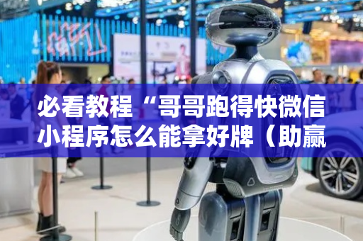 必看教程“哥哥跑得快微信小程序怎么能拿好牌（助赢神器通用版）