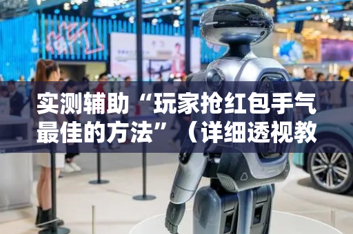 实测辅助“玩家抢红包手气最佳的方法”（详细透视教程）-哔哩哔哩