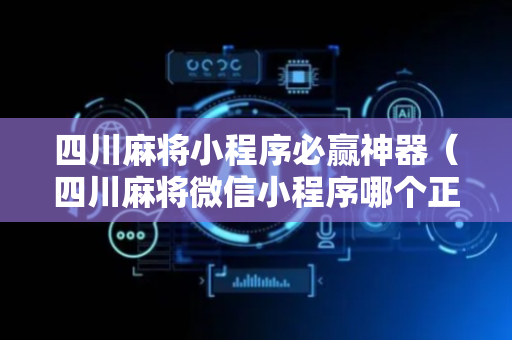 四川麻将小程序必赢神器（四川麻将微信小程序哪个正宗）