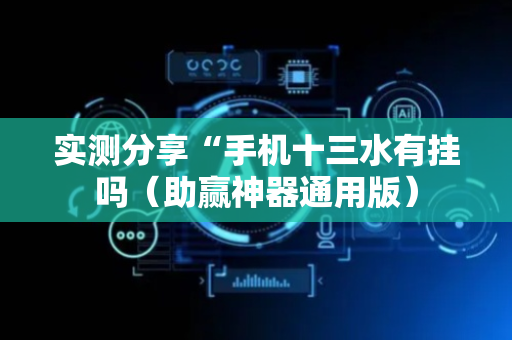 实测分享“手机十三水有挂吗（助赢神器通用版）