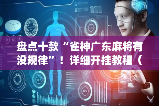 盘点十款“雀神广东麻将有没规律”！详细开挂教程（确实真的有挂)-抖音
