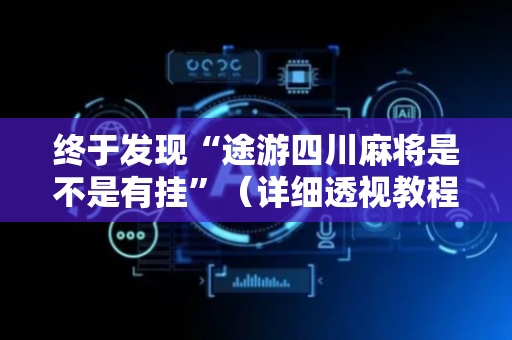 终于发现“途游四川麻将是不是有挂”（详细透视教程）-哔哩哔哩