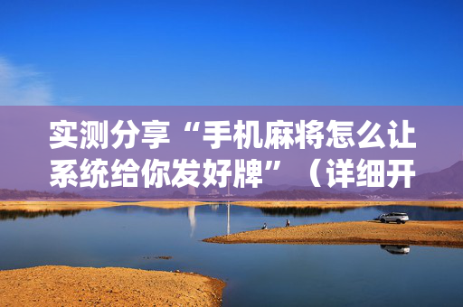 实测分享“手机麻将怎么让系统给你发好牌”（详细开挂教程）-哔哩哔哩