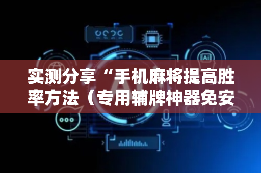 实测分享“手机麻将提高胜率方法（专用辅牌神器免安装）