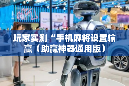 玩家实测“手机麻将设置输赢（助赢神器通用版）
