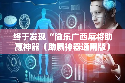 终于发现“微乐广西麻将助赢神器（助赢神器通用版）