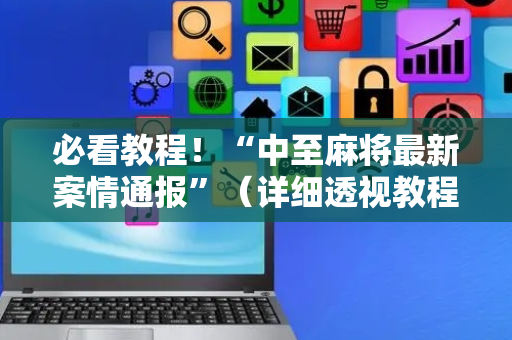 必看教程！“中至麻将最新案情通报”（详细透视教程）-哔哩哔哩