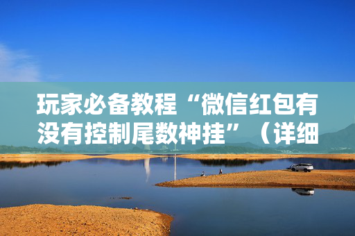 玩家必备教程“微信红包有没有控制尾数神挂”（详细透视教程）-哔哩哔哩