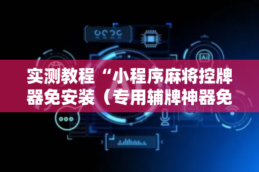 实测教程“小程序麻将控牌器免安装（专用辅牌神器免安装）