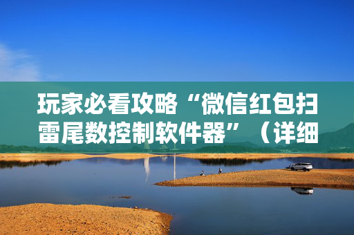 玩家必看攻略“微信红包扫雷尾数控制软件器”（详细透视教程）-哔哩哔哩