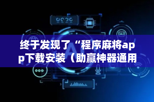 终于发现了“程序麻将app下载安装（助赢神器通用版）