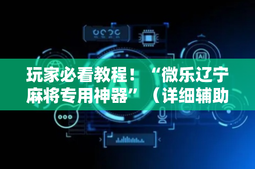 玩家必看教程！“微乐辽宁麻将专用神器”（详细辅助教程）-哔哩哔哩