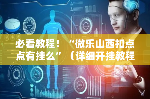 必看教程！“微乐山西扣点点有挂么”（详细开挂教程）-哔哩哔哩