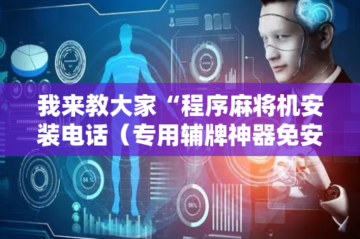 我来教大家“程序麻将机安装电话（专用辅牌神器免安装）