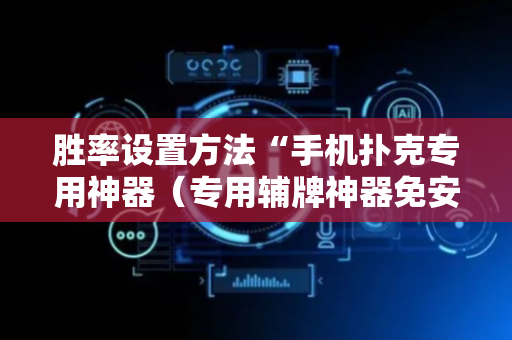 胜率设置方法“手机扑克专用神器（专用辅牌神器免安装）