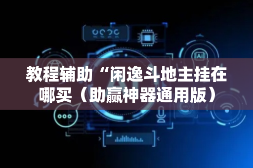 教程辅助“闲逸斗地主挂在哪买（助赢神器通用版）