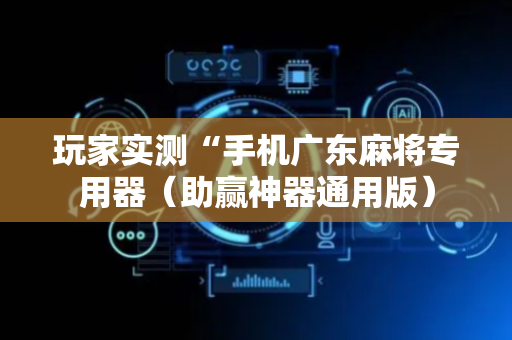 玩家实测“手机广东麻将专用器（助赢神器通用版）