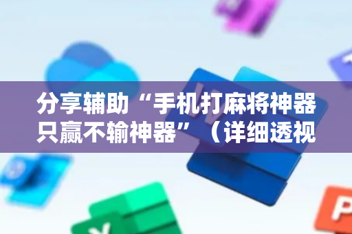 分享辅助“手机打麻将神器只赢不输神器”（详细透视教程）-哔哩哔哩