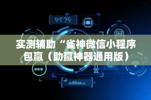 实测辅助“雀神微信小程序包赢（助赢神器通用版）