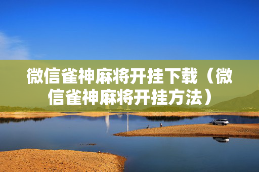 微信雀神麻将开挂下载（微信雀神麻将开挂方法）