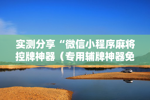 实测分享“微信小程序麻将控牌神器（专用辅牌神器免安装）