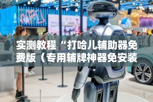 实测教程“打哈儿辅助器免费版（专用辅牌神器免安装）