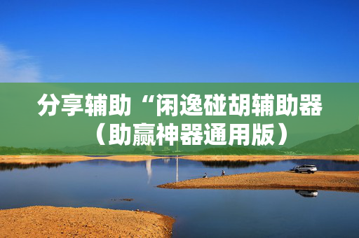 分享辅助“闲逸碰胡辅助器（助赢神器通用版）