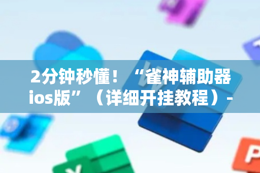 2分钟秒懂！“雀神辅助器ios版”（详细开挂教程）-哔哩哔哩