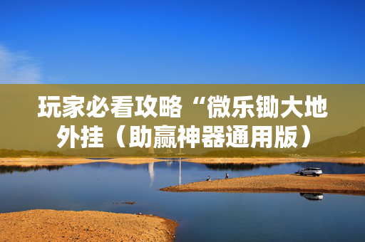 玩家必看攻略“微乐锄大地外挂（助赢神器通用版）