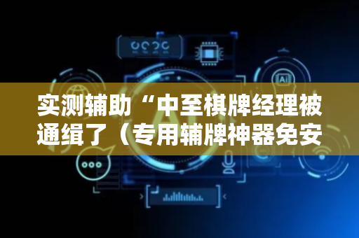 实测辅助“中至棋牌经理被通缉了（专用辅牌神器免安装）