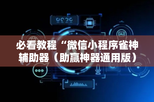 必看教程“微信小程序雀神辅助器（助赢神器通用版）
