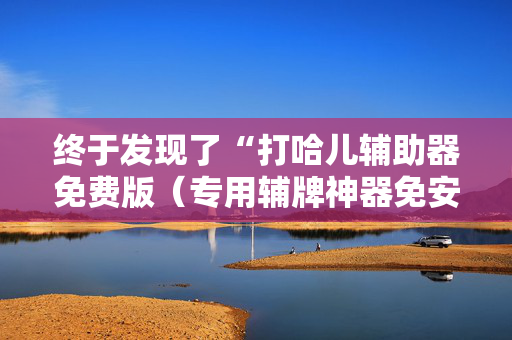 终于发现了“打哈儿辅助器免费版（专用辅牌神器免安装）