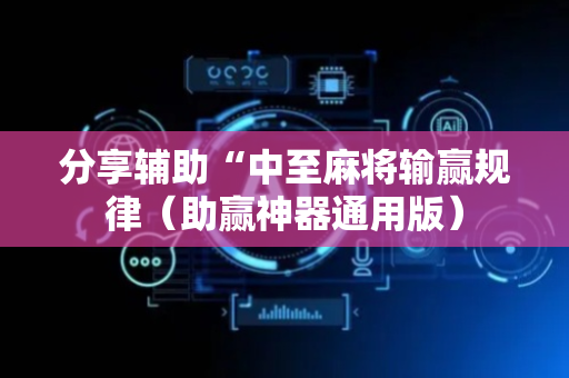 分享辅助“中至麻将输赢规律（助赢神器通用版）
