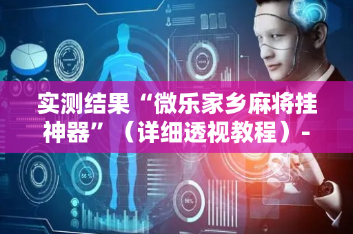 实测结果“微乐家乡麻将挂神器”（详细透视教程）-哔哩哔哩