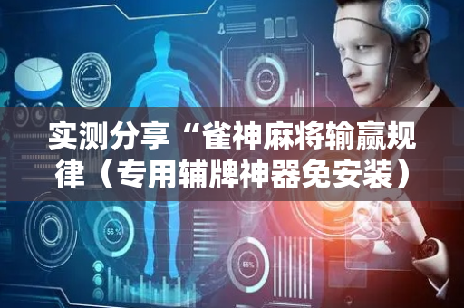 实测分享“雀神麻将输赢规律（专用辅牌神器免安装）