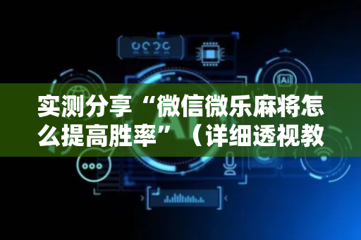 实测分享“微信微乐麻将怎么提高胜率”（详细透视教程）-哔哩哔哩