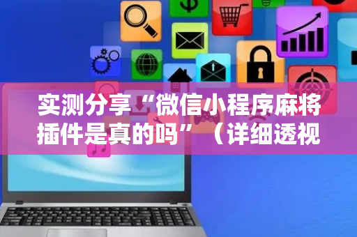 实测分享“微信小程序麻将插件是真的吗”（详细透视教程）-哔哩哔哩