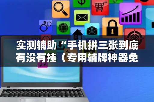 实测辅助“手机拼三张到底有没有挂（专用辅牌神器免安装）