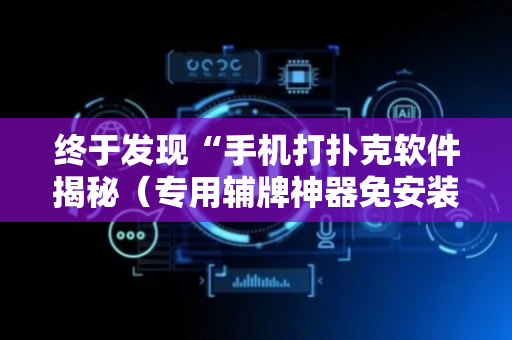 终于发现“手机打扑克软件揭秘（专用辅牌神器免安装）