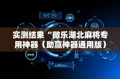 实测结果“微乐湖北麻将专用神器（助赢神器通用版）